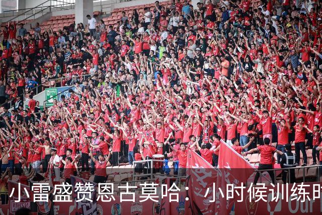 小雷盛赞恩古莫哈：小时候训练时感觉就像有人按下了快进键